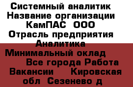 Системный аналитик › Название организации ­ КамПАС, ООО › Отрасль предприятия ­ Аналитика › Минимальный оклад ­ 40 000 - Все города Работа » Вакансии   . Кировская обл.,Сезенево д.